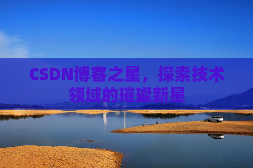 CSDN博客之星，探索技术领域的璀璨新星